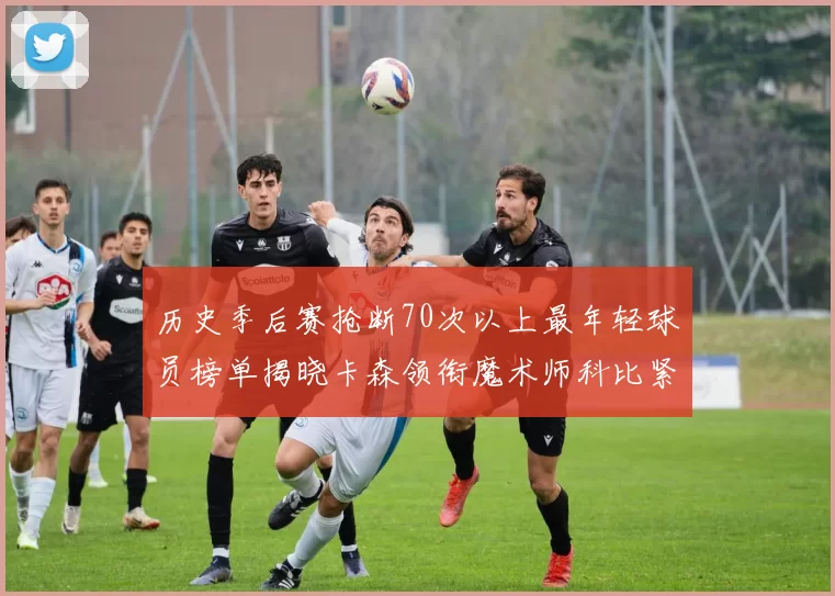 历史季后赛抢断70次以上最年轻球员榜单揭晓卡森领衔魔术师科比紧随其后