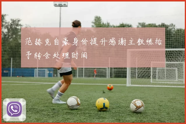 范赫克自豪身价提升感谢主教练给予转会处理时间