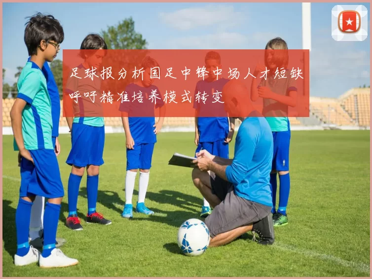 足球报分析国足中锋中场人才短缺呼吁精准培养模式转变