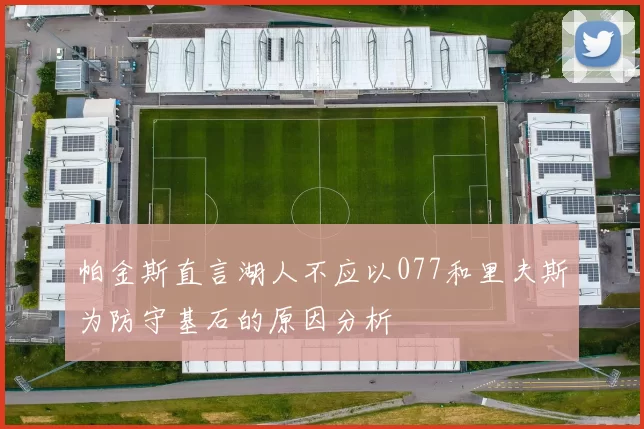 帕金斯直言湖人不应以077和里夫斯为防守基石的原因分析