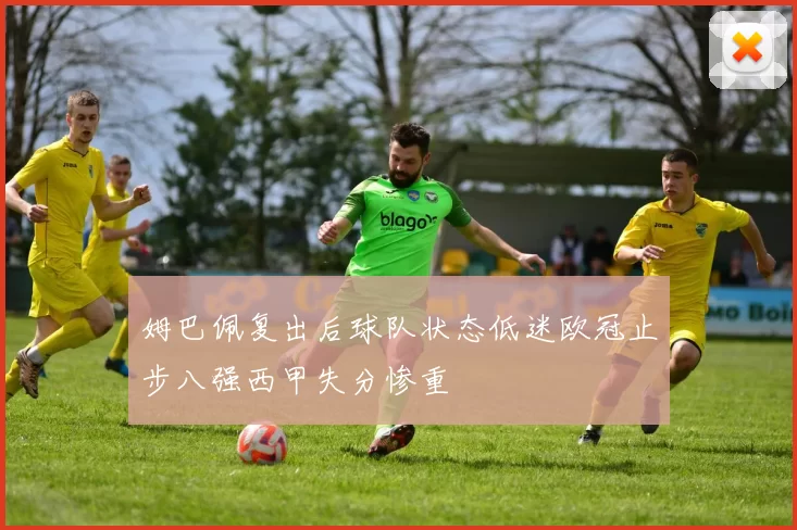 姆巴佩复出后球队状态低迷欧冠止步八强西甲失分惨重