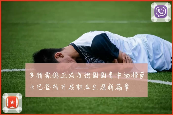 多特蒙德正式与德国国青中场穆萨卡巴签约开启职业生涯新篇章
