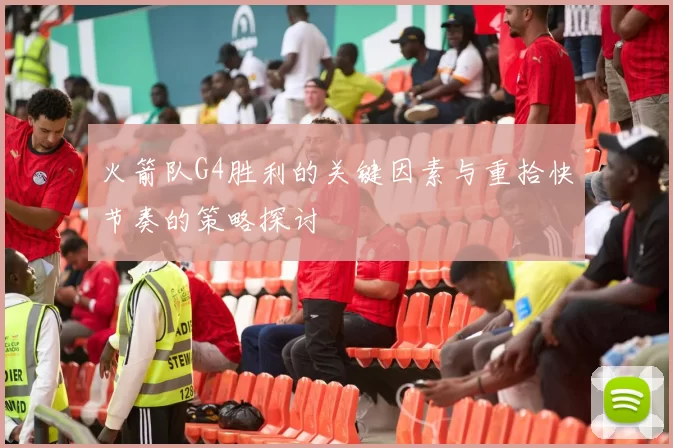 火箭队G4胜利的关键因素与重拾快节奏的策略探讨