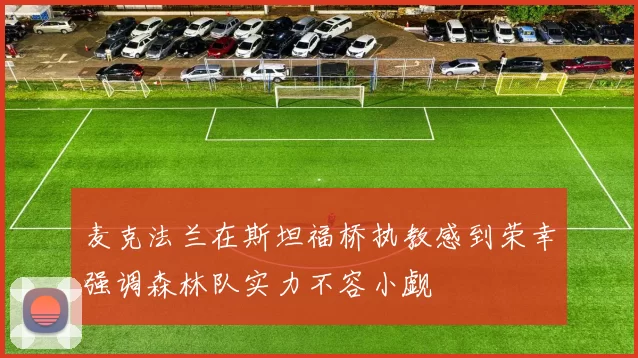 麦克法兰在斯坦福桥执教感到荣幸强调森林队实力不容小觑