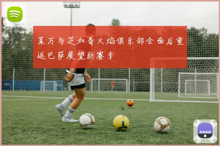 莱万与芝加哥火焰俱乐部会面后重返巴萨展望新赛季