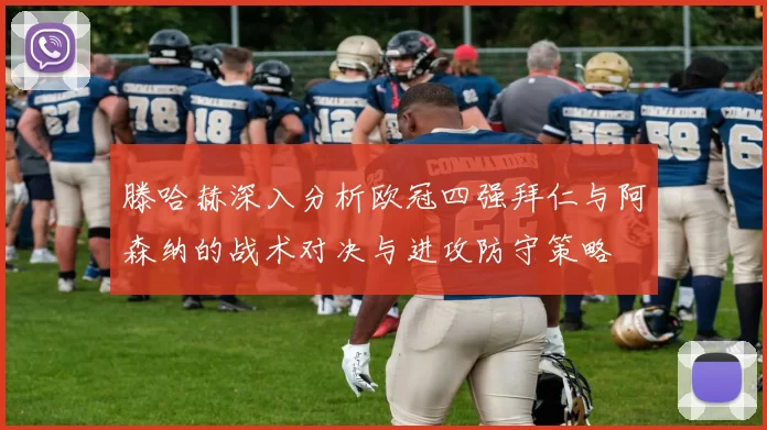 滕哈赫深入分析欧冠四强拜仁与阿森纳的战术对决与进攻防守策略