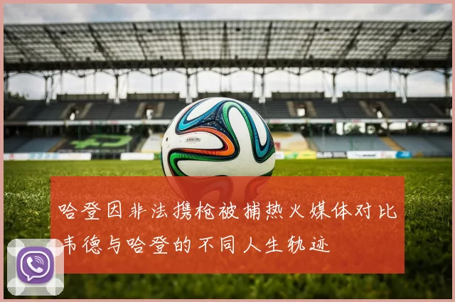 哈登因非法携枪被捕热火媒体对比韦德与哈登的不同人生轨迹