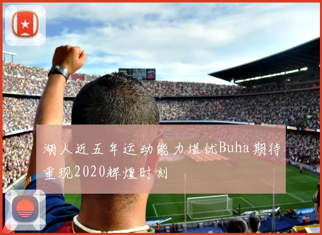 湖人近五年运动能力堪忧Buha期待重现2020辉煌时刻