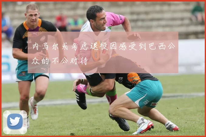 内马尔或考虑退役因感受到巴西公众的不公对待